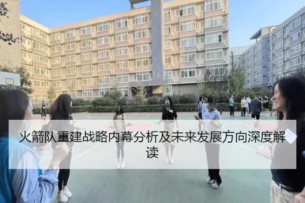 火箭队重建战略内幕分析及未来发展方向深度解读
