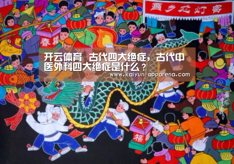 开云体育-古代四大绝症,古代中医外科四大绝症是什么?(图1) 开云体育下载