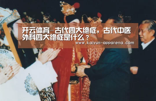 开云体育-古代四大绝症,古代中医外科四大绝症是什么?(图2) 开云App下载