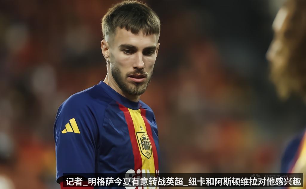 记者_明格萨今夏有意转战英超_纽卡和阿斯顿维拉对他感兴趣